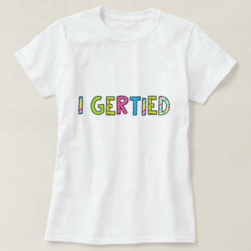 I Gertied Womens T_Shirt
