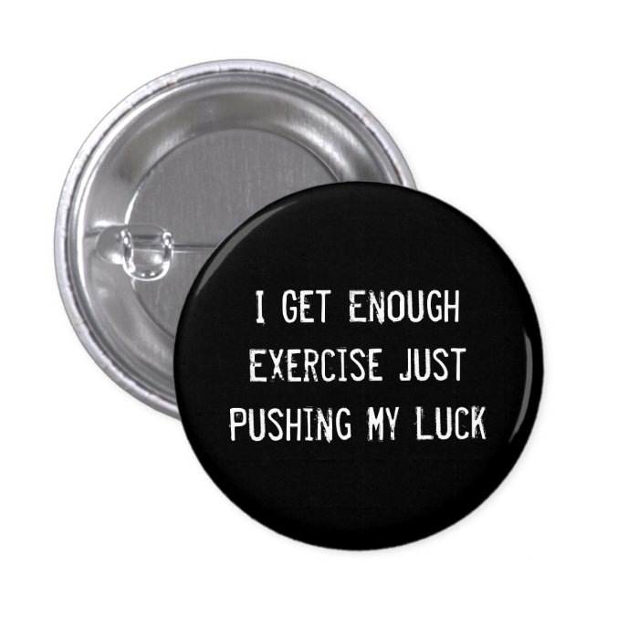 I Get Enough Exercise Just Pushing My Luck Pinback Buttons