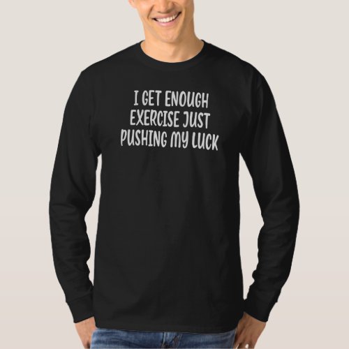 I Get Enough Exercise Just Pushing My Luck  Jokes  T_Shirt