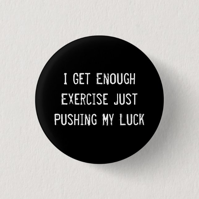 I Get Enough Exercise Just Pushing My Luck Pinback Button (Front)