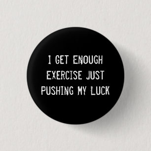 I Get Enough Exercise Just Pushing My Luck Pinback Button