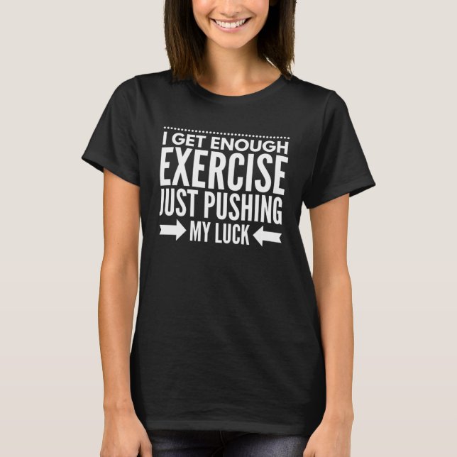 I Get Enough Exercise Just Pushing My Luck Workout T-Shirt (Front)