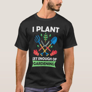 I Get Enough Of Gardening Plants T-Shirt