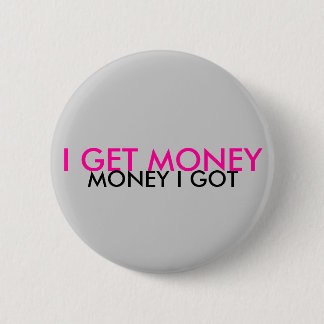 I GET MONEY, MONEY I GOT PINBACK BUTTON
