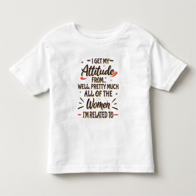 I Get My Attitude From All The Women I'm Related T Toddler T-shirt (Front)