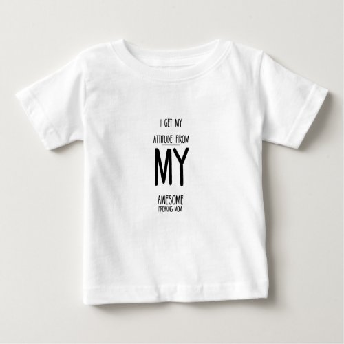 I get my attitude from my awesome freaking mom fun baby T_Shirt