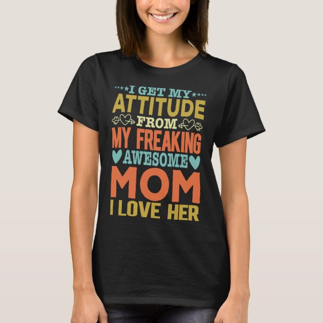 I Get My Attitude From My Freaking Awesome Mom T-Shirt (Front)
