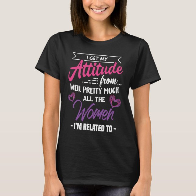 I Get My Attitude From Well Pretty All Women Im Re T-Shirt (Front)