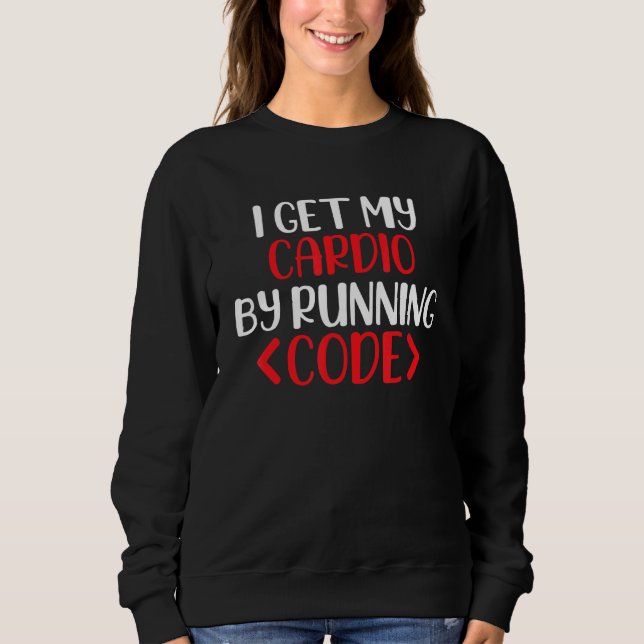 I Get My Cardio By Running Code, Software Engineer Sweatshirt (Front)