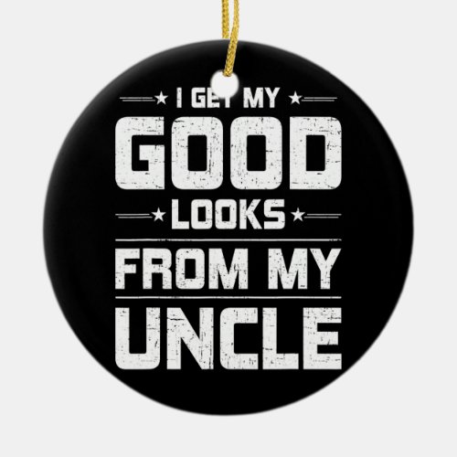 I Get My Good Look From My Uncle Niece Nephew  Ceramic Ornament