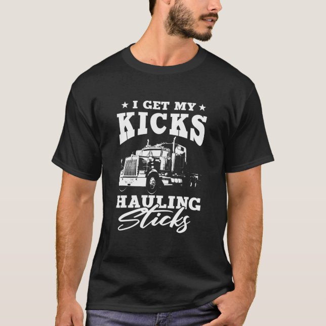 I Get My Kicks Hauling Sticks Semi Trailer Truck D T-Shirt (Front)