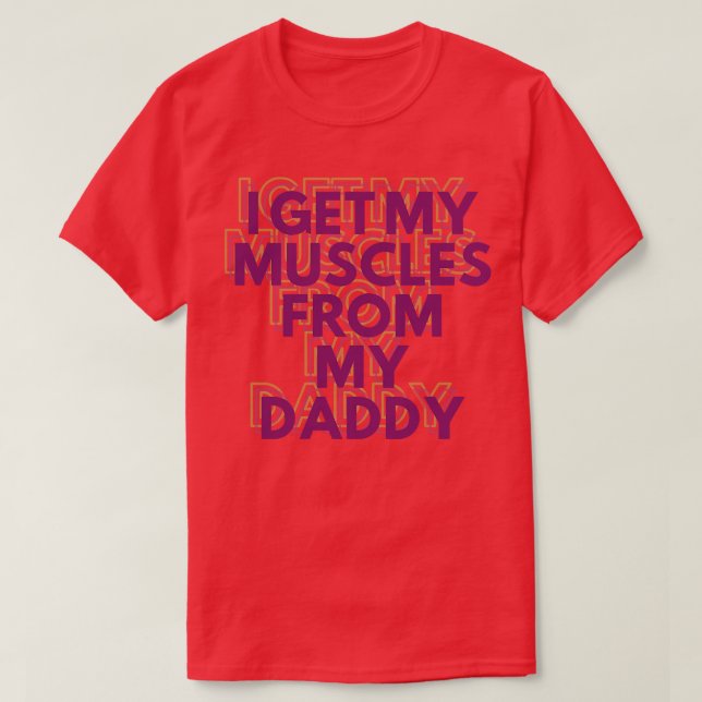 I Get My Muscles From My Daddy Funny Lifts Weights T-Shirt (Design Front)