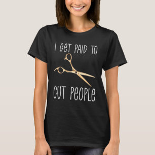 I Get Paid To Cut People Hairstylist Beauty Job H T-Shirt