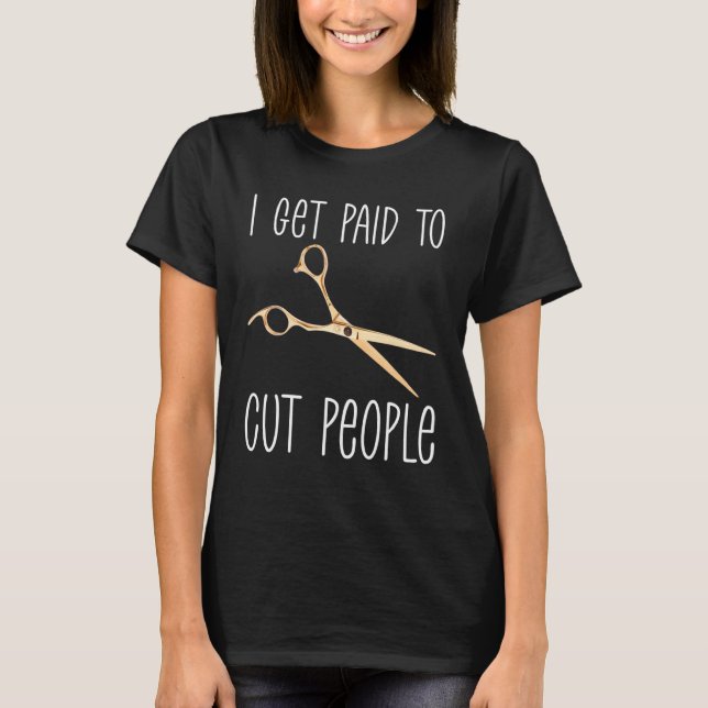 I Get Paid To Cut People  Hairstylist Beauty Job H T-Shirt (Front)