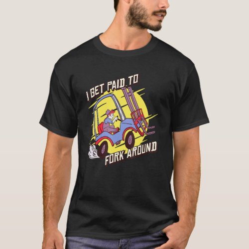 I Get Paid To Fork Around Forklift Driver Operator T_Shirt