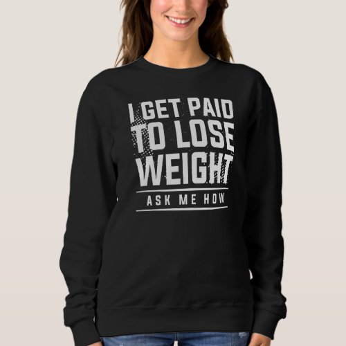 I Get Paid To Lose Weight Ask Me How Weight Loss W Sweatshirt