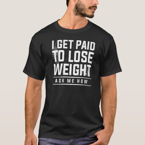 I Get Paid To Lose Weight Ask Me How Weight Loss W T_Shirt