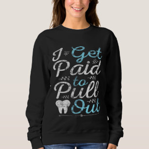 I Get Paid to Pull Out Funny Dentist Tooth Doctor  Sweatshirt