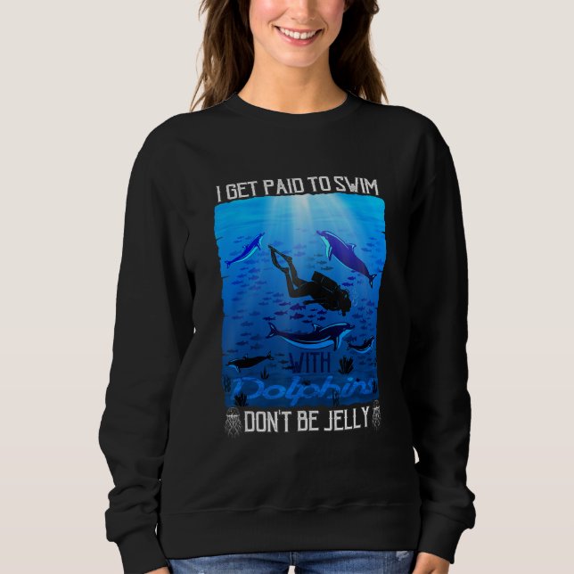 I Get Paid to Swim with Dolphins Don t Be Jelly Sweatshirt (Front)