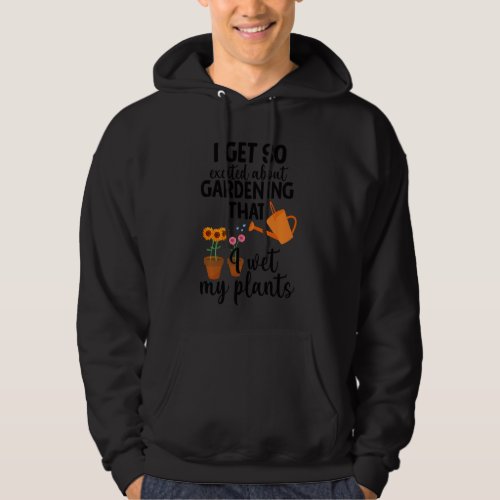 I Get So Excited About Gardening I Wet My Plants P Hoodie