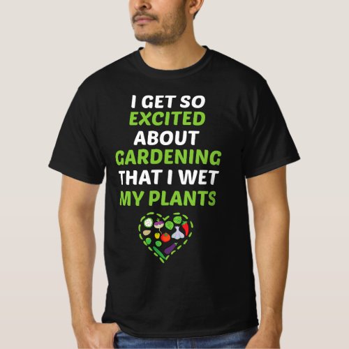 I Get So Excited About Gardening That I Wet My Pla T_Shirt