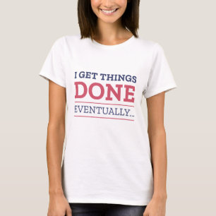 I Get Things Done Eventually T-Shirt