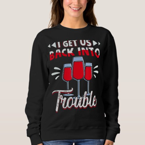 I Get Us Back Into Trouble Funny Drinker Wine  1 Sweatshirt