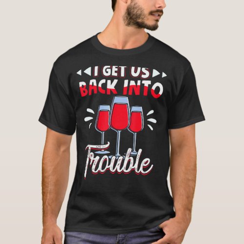 I Get Us Back Into Trouble Funny Drinker Wine  1 T_Shirt