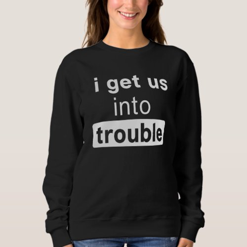 I Get Us Out Of Trouble Funny Matching Best Friend Sweatshirt
