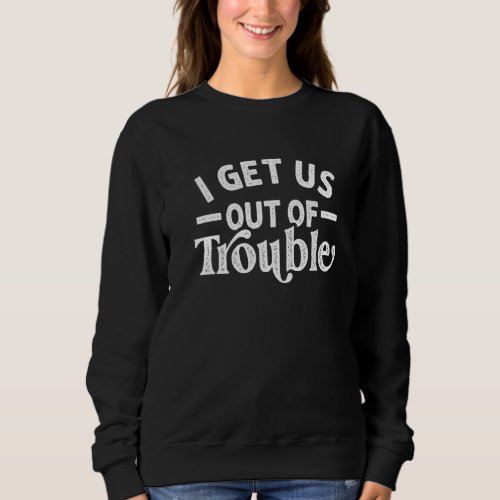 I Get Us Out Of Trouble Matching Couples Besties B Sweatshirt