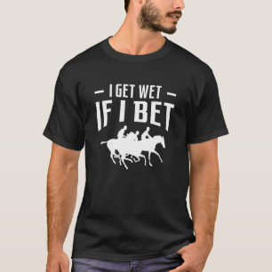 I Get Wet If I Bet Horse Racing Betting 1 T-Shirt