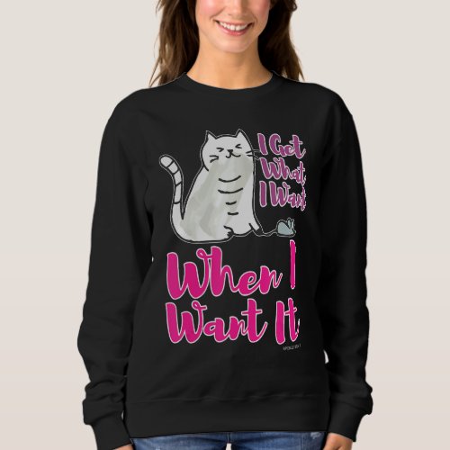 I Get What I Want When I Want It Cat Snagging A Mo Sweatshirt