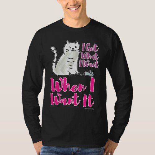 I Get What I Want When I Want It Cat Snagging A Mo T_Shirt