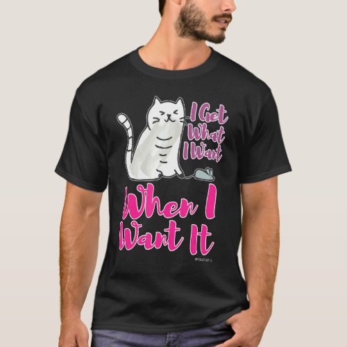 I Get What I Want When I Want It Cat Snagging A Mo T_Shirt