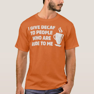 I Give Decaf To People Who Are Rude To T-Shirt