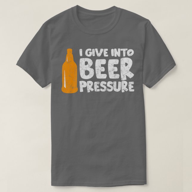 I give into beer pressure 2 T-Shirt (Design Front)