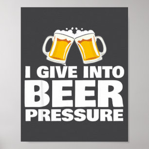 I Give Into Beer Pressure Funny Beer Drinking  Poster