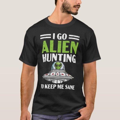 I Go Alien Hunting To Keep Me Sane Ufo Spaceship B T_Shirt