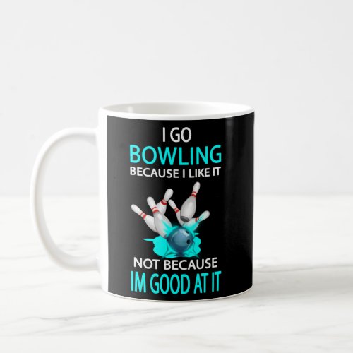 I Go Bowling Because I Like It Not Because IM At  Coffee Mug