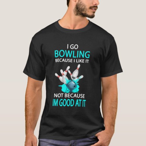 I Go Bowling Because I Like It Not Because IM At  T_Shirt