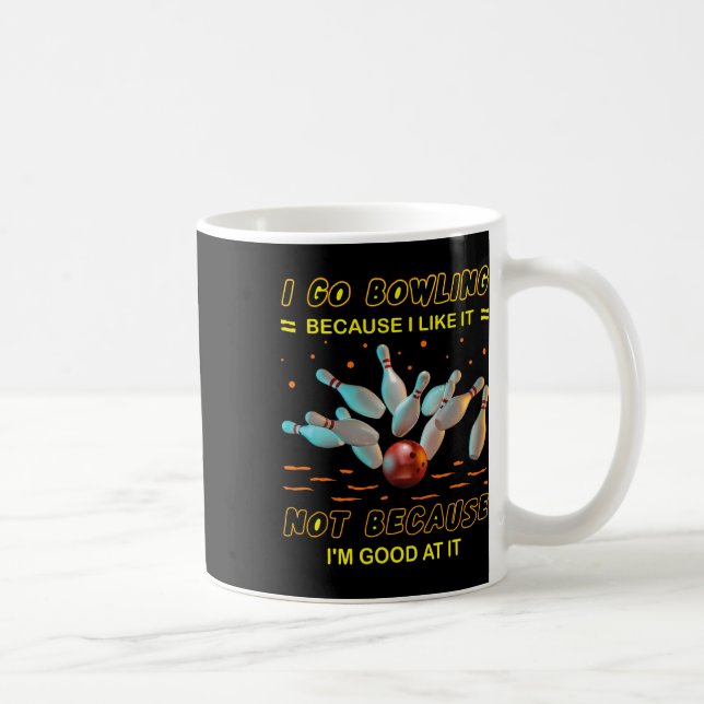 I Go Bowling Because I Like It Not Because I'm Goo Coffee Mug (Right)