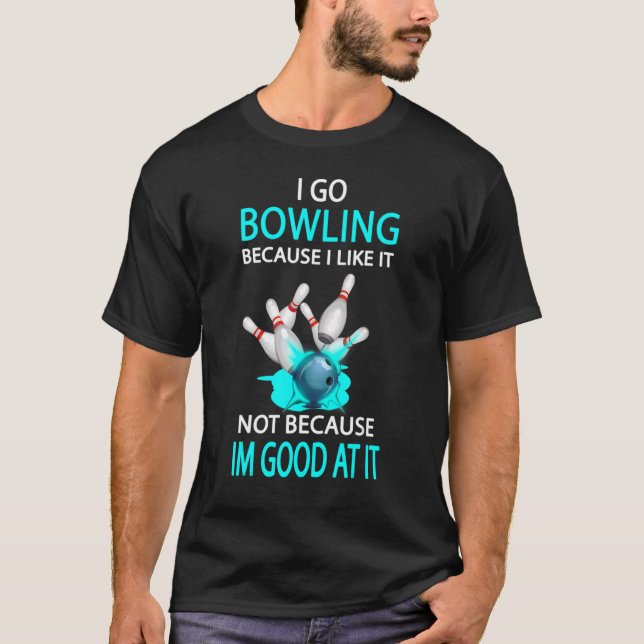 I go bowling because I like it not because I'm goo T-Shirt (Front)