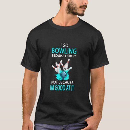I go bowling because I like it not because Im goo T_Shirt