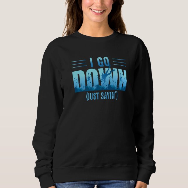 I Go Down Just Sayin' Diving Dive Master Scuba Div Sweatshirt (Front)