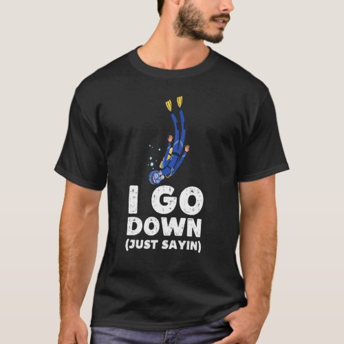 I Go Down Just Saying  Scuba Diving Snorkeling Div T_Shirt