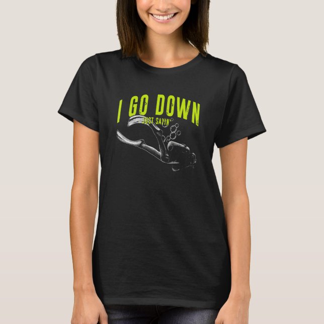 I Go Down Just Saying  Scuba Diving  Underwater Di T-Shirt (Front)