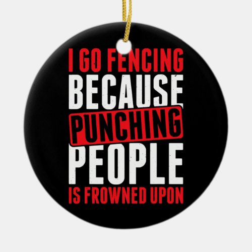 I Go Fencing Because People Is Frowned Upon  Ceramic Ornament