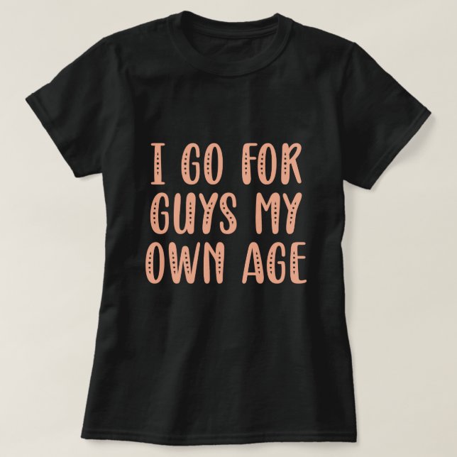 I Go For Guys My Own Age T-Shirt (Design Front)