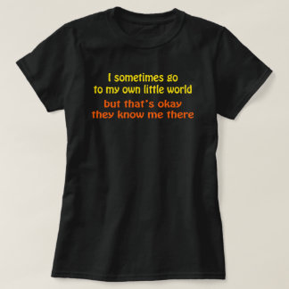 I go in my Own Little World They Know me There T-Shirt