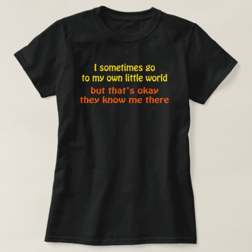 I go in my Own Little World They Know me There T_Shirt